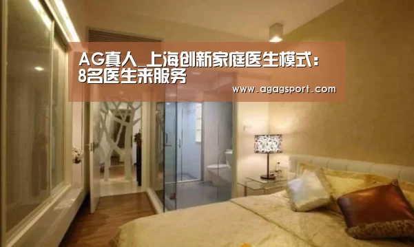 AG真人_上海创新家庭医生模式:8名医生来服务(图4) AG平台