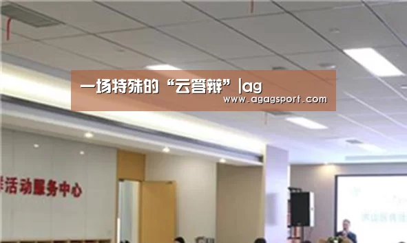 一场特殊的“云答辩”|ag