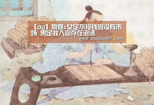 【ag】粤媒:女足不投钱因没有市场 男足收入高存在泡沫(图1) 【ag】粤媒:女足不投钱因没有市场 男足收入高存在泡沫(图1)